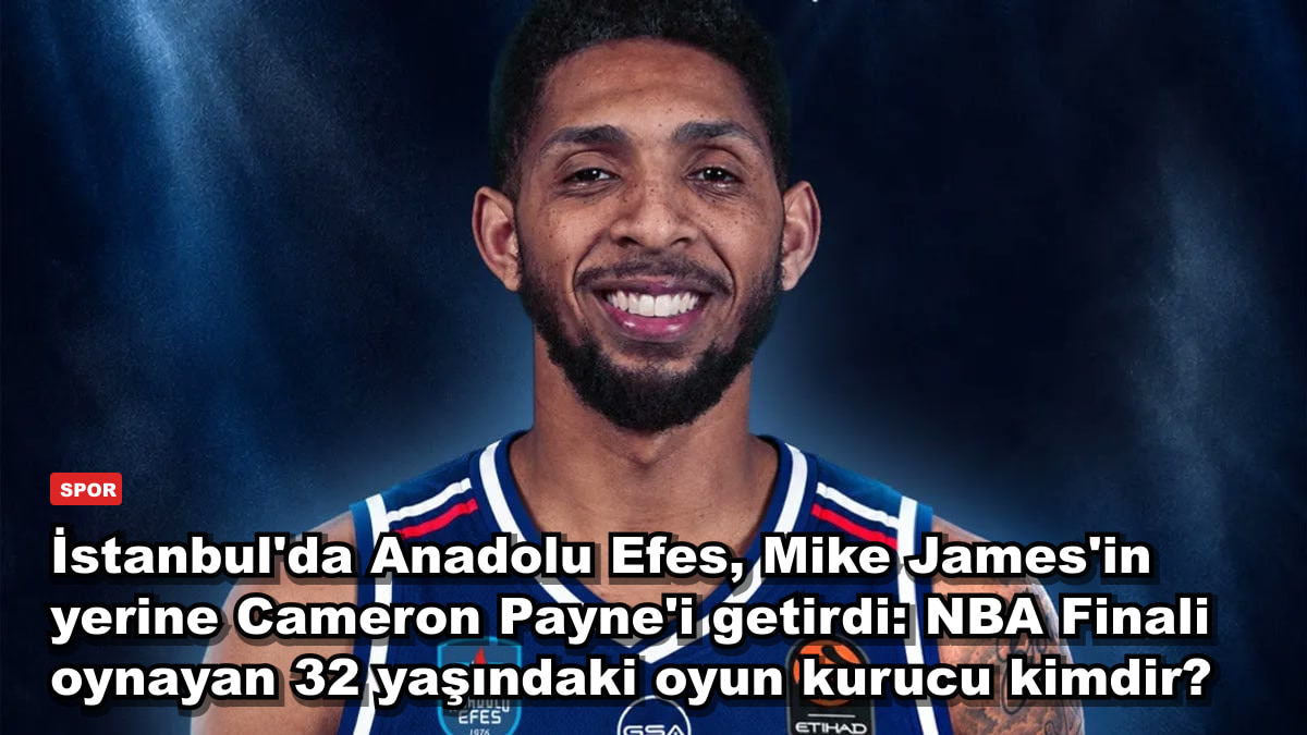 İstanbul'da Anadolu Efes, Mike James'in yerine Cameron Payne'i getirdi: NBA Finali oynayan 32 yaşındaki oyun kurucu kimdir?