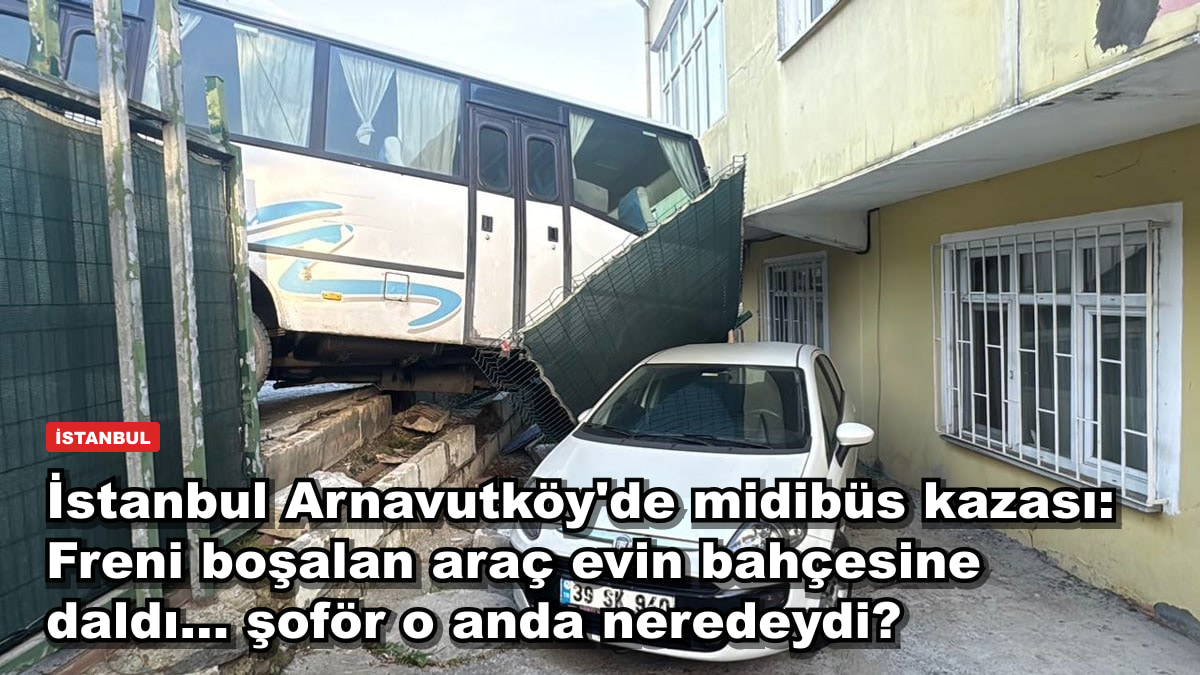 İstanbul Arnavutköy'de midibüs kazası: Freni boşalan araç evin bahçesine daldı... şoför o anda neredeydi?
