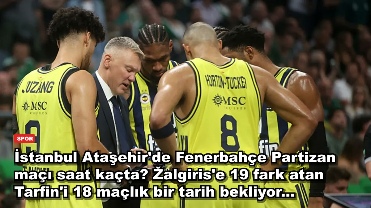 İstanbul Ataşehir'de Fenerbahçe Partizan maçı saat kaçta? Žalgiris'e 19 fark atan Tarfin'i 18 maçlık bir tarih bekliyor...