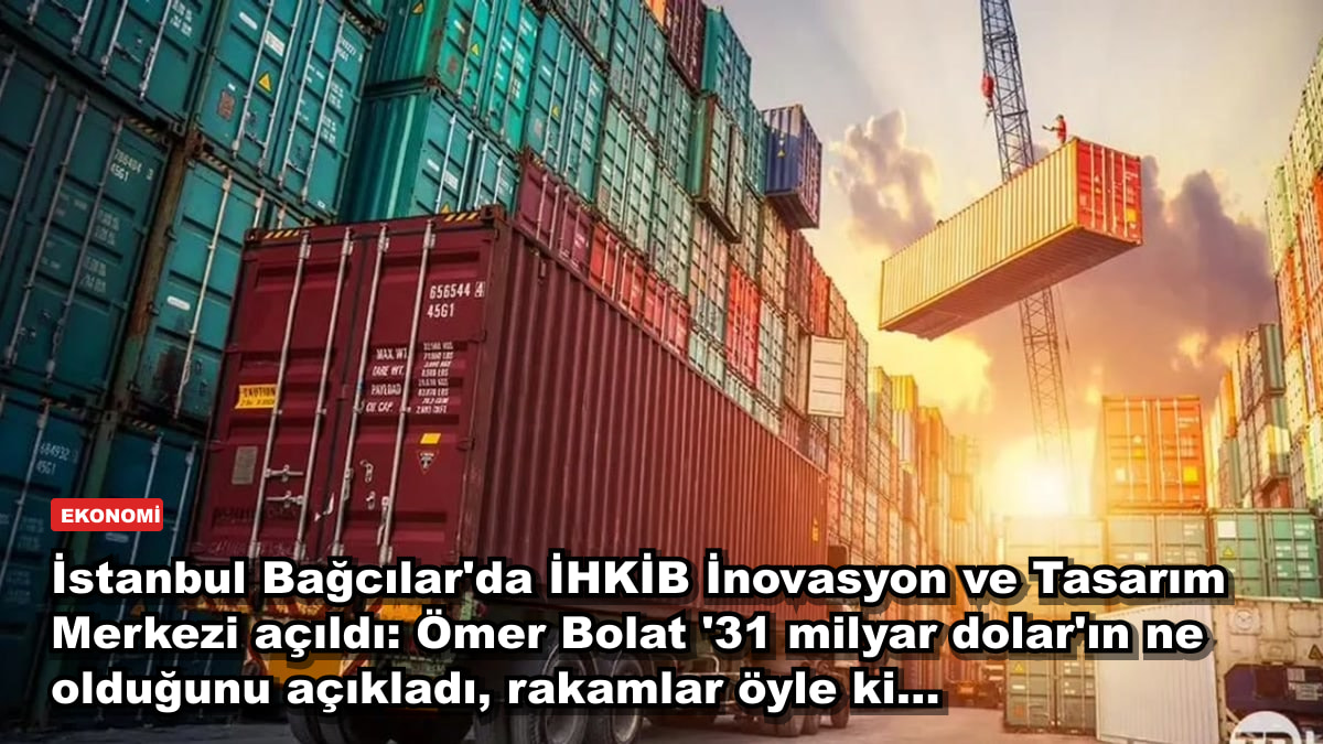 İstanbul Bağcılar'da İHKİB İnovasyon ve Tasarım Merkezi açıldı: Ömer Bolat '31 milyar dolar'ın ne olduğunu açıkladı, rakamlar öyle ki...