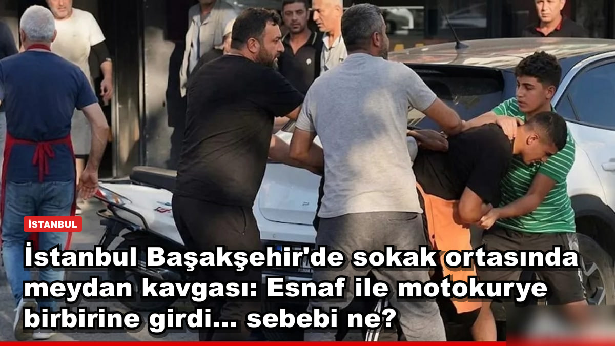 İstanbul Başakşehir'de sokak ortasında meydan kavgası: Esnaf ile motokurye birbirine girdi... sebebi ne?