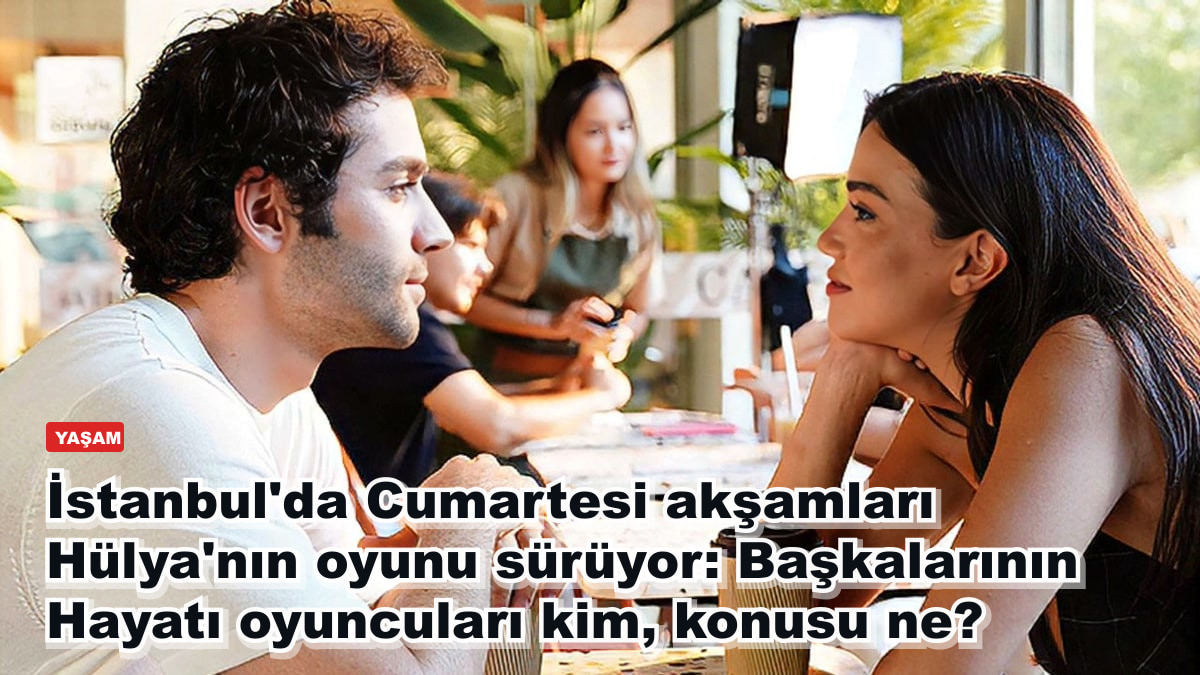 İstanbul'da Cumartesi akşamları Hülya'nın oyunu sürüyor: Başkalarının Hayatı oyuncuları kim, konusu ne?