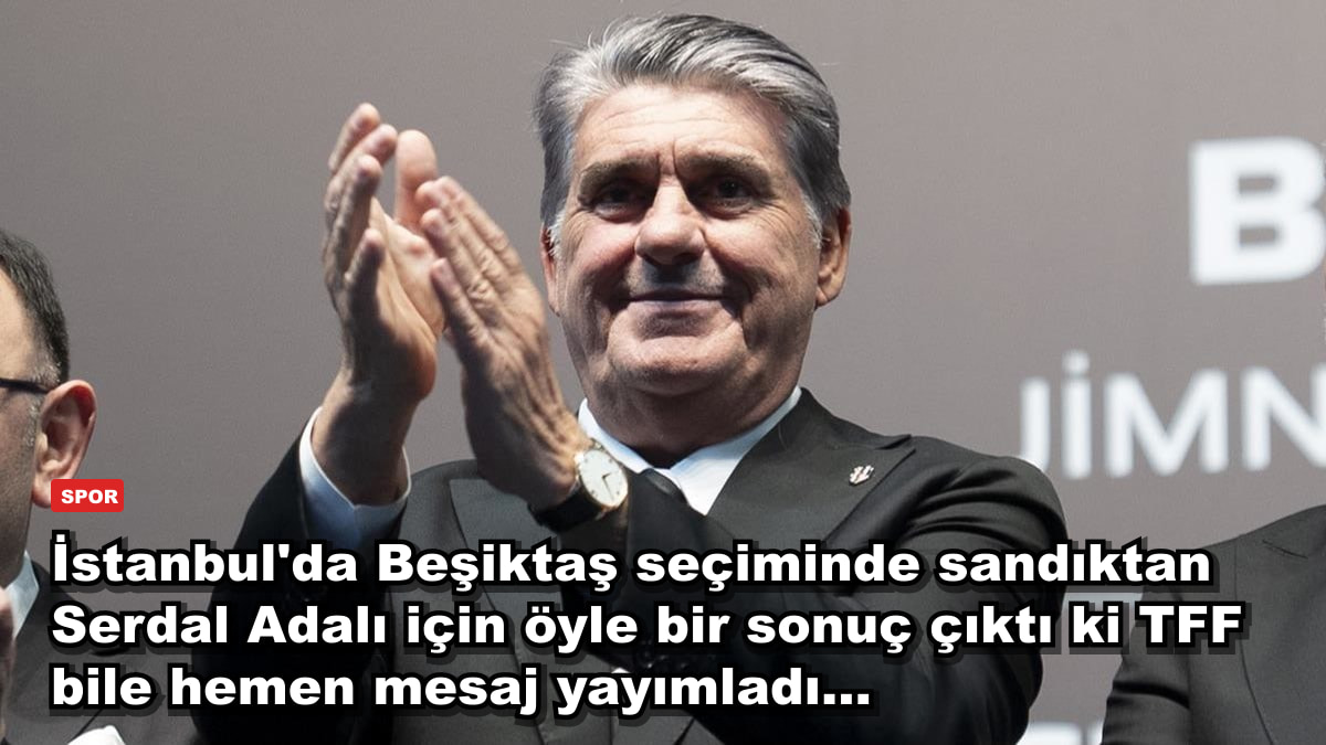 İstanbul'da Beşiktaş seçiminde sandıktan Serdal Adalı için öyle bir sonuç çıktı ki TFF bile hemen mesaj yayımladı...