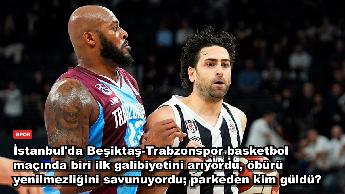 İstanbul'da Beşiktaş-Trabzonspor basketbol maçında biri ilk galibiyetini arıyordu, öbürü yenilmezliğini savunuyordu; parkeden kim güldü?