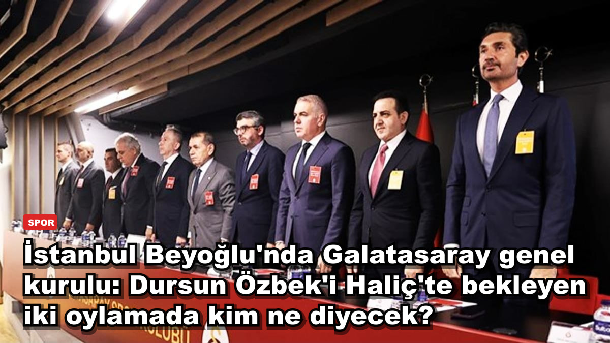 İstanbul Beyoğlu'nda Galatasaray genel kurulu: Dursun Özbek'i Haliç'te bekleyen iki oylamada kim ne diyecek?