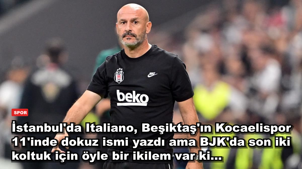 İstanbul'da Italiano, Beşiktaş'ın Kocaelispor 11'inde dokuz ismi yazdı ama BJK'da son iki koltuk için öyle bir ikilem var ki...