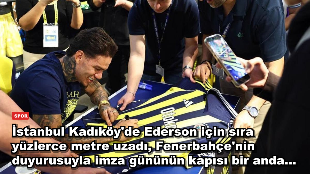 İstanbul Kadıköy'de Ederson için sıra yüzlerce metre uzadı, Fenerbahçe'nin duyurusuyla imza gününün kapısı bir anda...