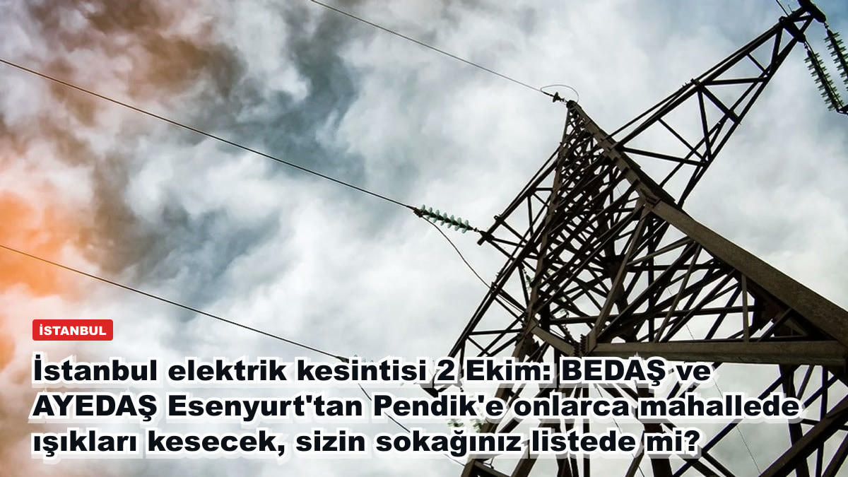 İstanbul elektrik kesintisi 2 Ekim: BEDAŞ ve AYEDAŞ Esenyurt'tan Pendik'e onlarca mahallede ışıkları kesecek, sizin sokağınız listede mi?