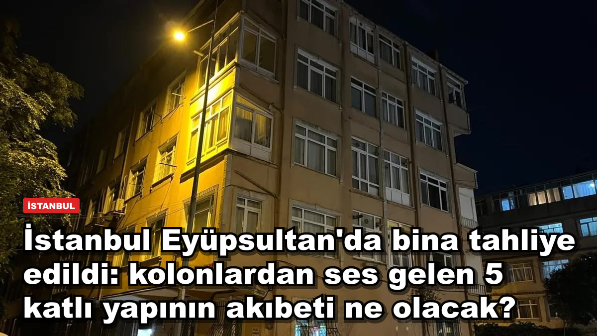 İstanbul Eyüpsultan'da bina tahliye edildi: kolonlardan ses gelen 5 katlı yapının akıbeti ne olacak?