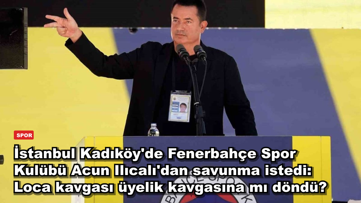 İstanbul Kadıköy'de Fenerbahçe Spor Kulübü Acun Ilıcalı'dan savunma istedi: Loca kavgası üyelik kavgasına mı döndü?