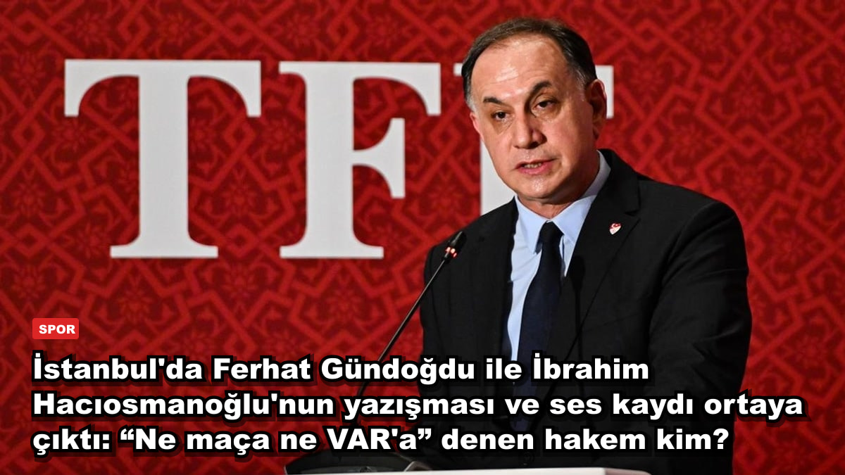 İstanbul'da Ferhat Gündoğdu ile İbrahim Hacıosmanoğlu'nun yazışması ve ses kaydı ortaya çıktı: “Ne maça ne VAR'a” denen hakem kim?