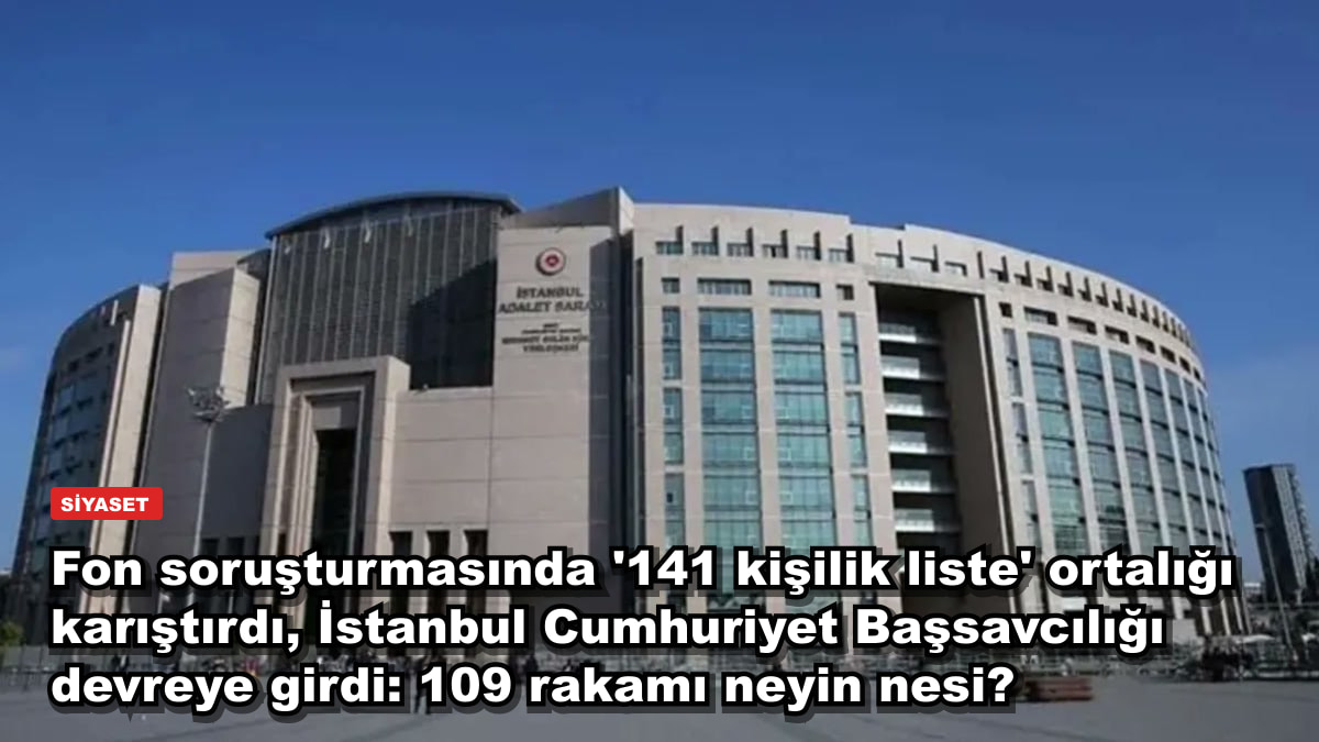 Fon soruşturmasında '141 kişilik liste' ortalığı karıştırdı, İstanbul Cumhuriyet Başsavcılığı devreye girdi: 109 rakamı neyin nesi?