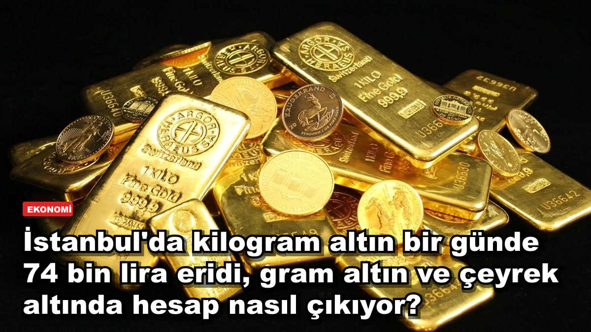 İstanbul'da kilogram altın bir günde 74 bin lira eridi, gram altın ve çeyrek altında hesap nasıl çıkıyor?