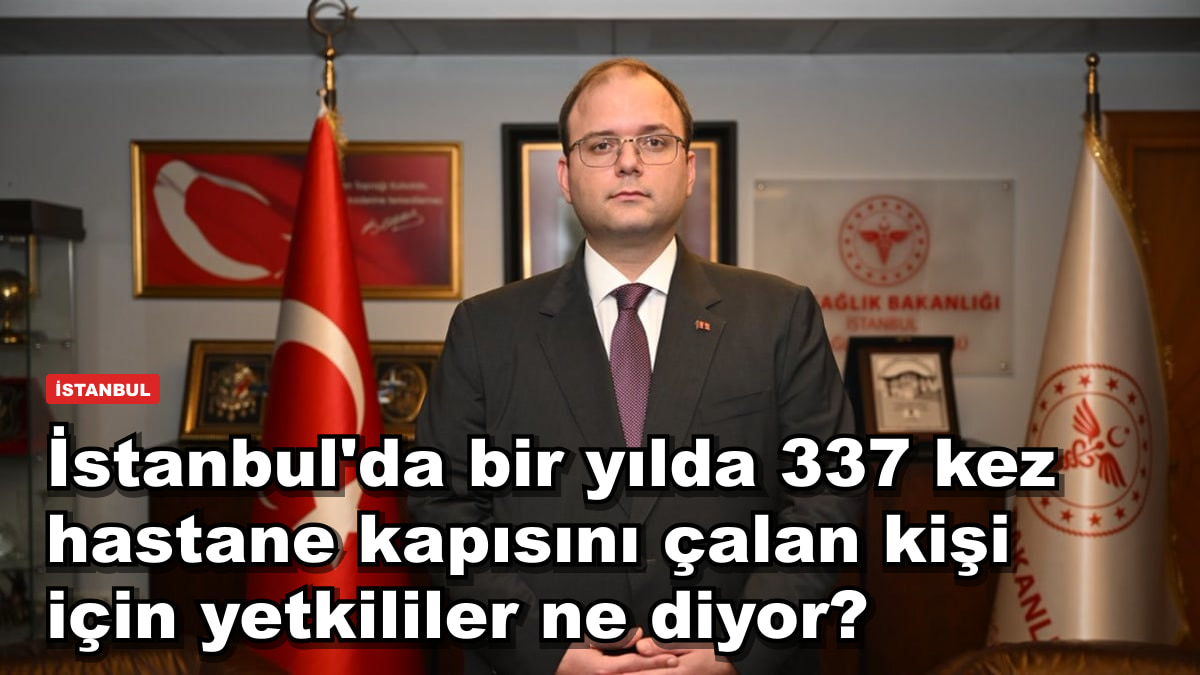 İstanbul'da bir yılda 337 kez hastane kapısını çalan kişi için yetkililer ne diyor?