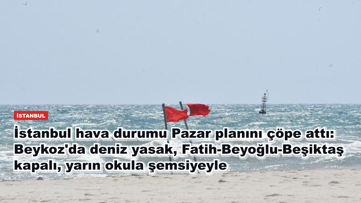 İstanbul hava durumu Pazar planını çöpe attı: Beykoz'da deniz yasak, Fatih-Beyoğlu-Beşiktaş kapalı, yarın okula şemsiyeyle
