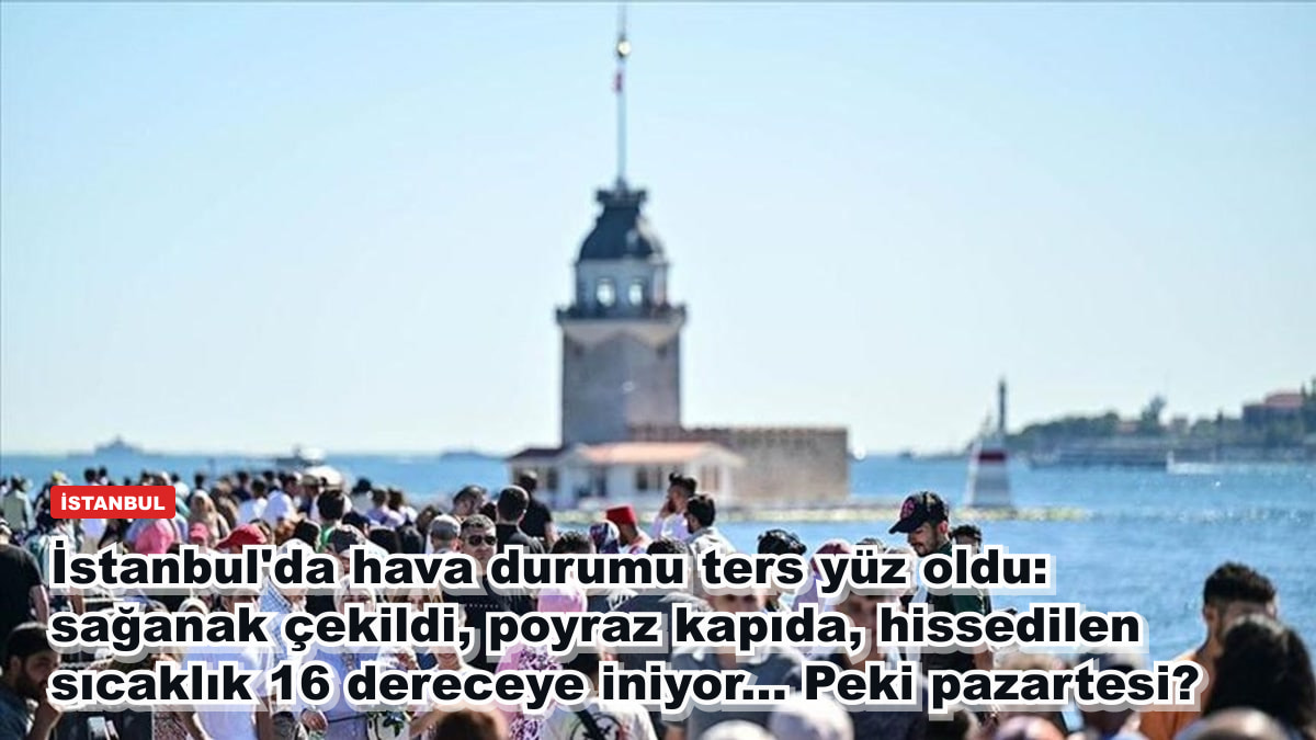 İstanbul'da hava durumu ters yüz oldu: sağanak çekildi, poyraz kapıda, hissedilen sıcaklık 16 dereceye iniyor... Peki pazartesi?