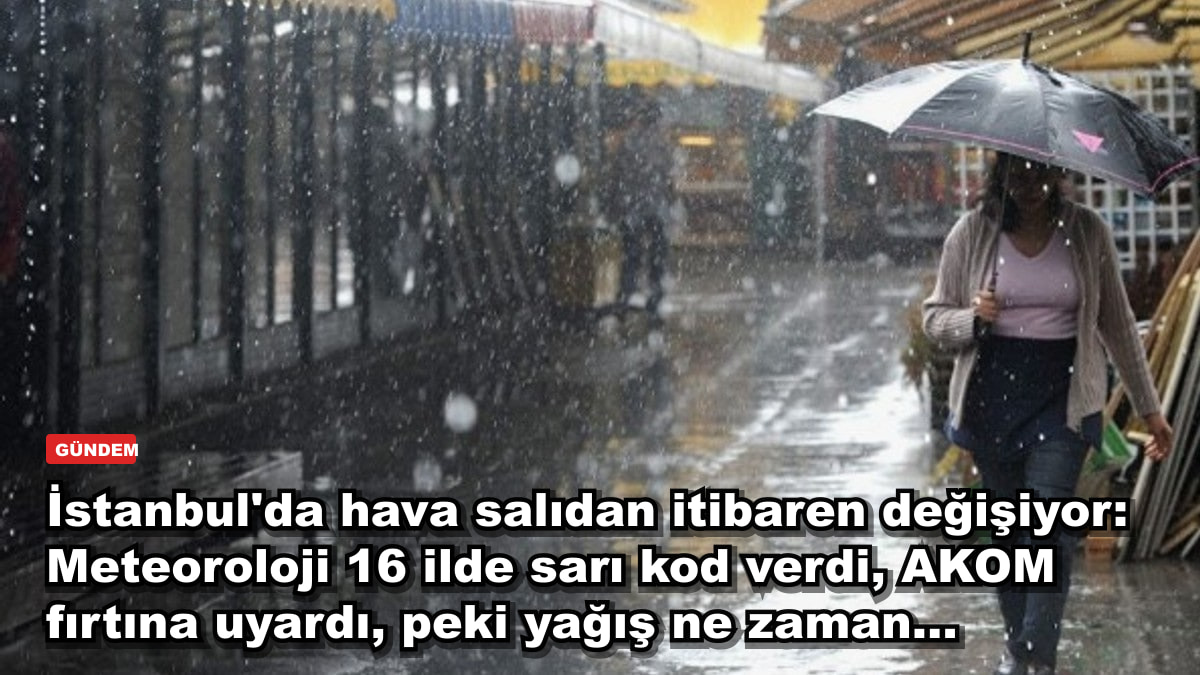 İstanbul'da hava salıdan itibaren değişiyor: Meteoroloji 16 ilde sarı kod verdi, AKOM fırtına uyardı, peki yağış ne zaman...