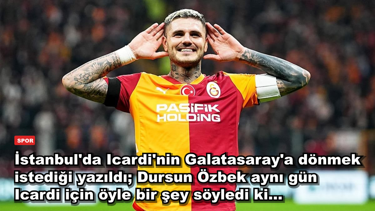 İstanbul'da Icardi'nin Galatasaray'a dönmek istediği yazıldı; Dursun Özbek aynı gün Icardi için öyle bir şey söyledi ki...
