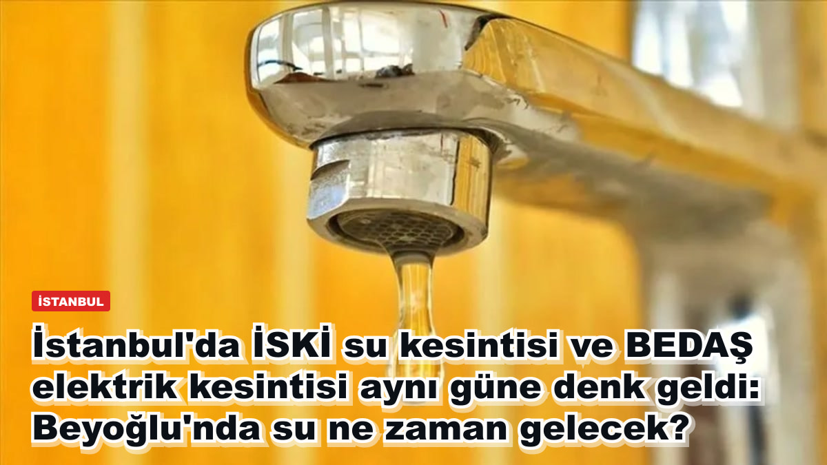 İstanbul'da İSKİ su kesintisi ve BEDAŞ elektrik kesintisi aynı güne denk geldi: Beyoğlu'nda su ne zaman gelecek?