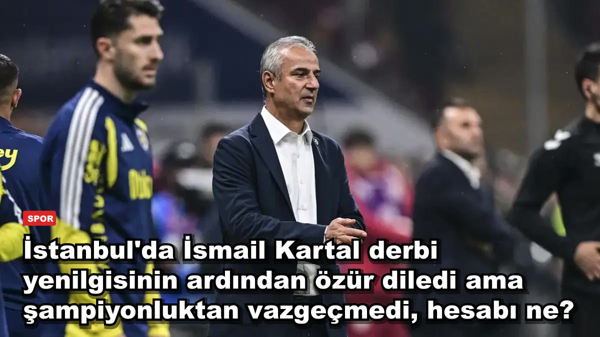 İstanbul'da İsmail Kartal derbi yenilgisinin ardından özür diledi ama şampiyonluktan vazgeçmedi, hesabı ne?