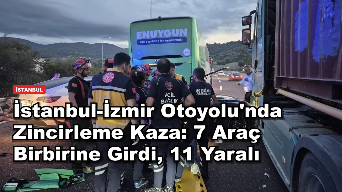 İstanbul-İzmir Otoyolu'nda Zincirleme Kaza: 7 Araç Birbirine Girdi, 11 Yaralı
