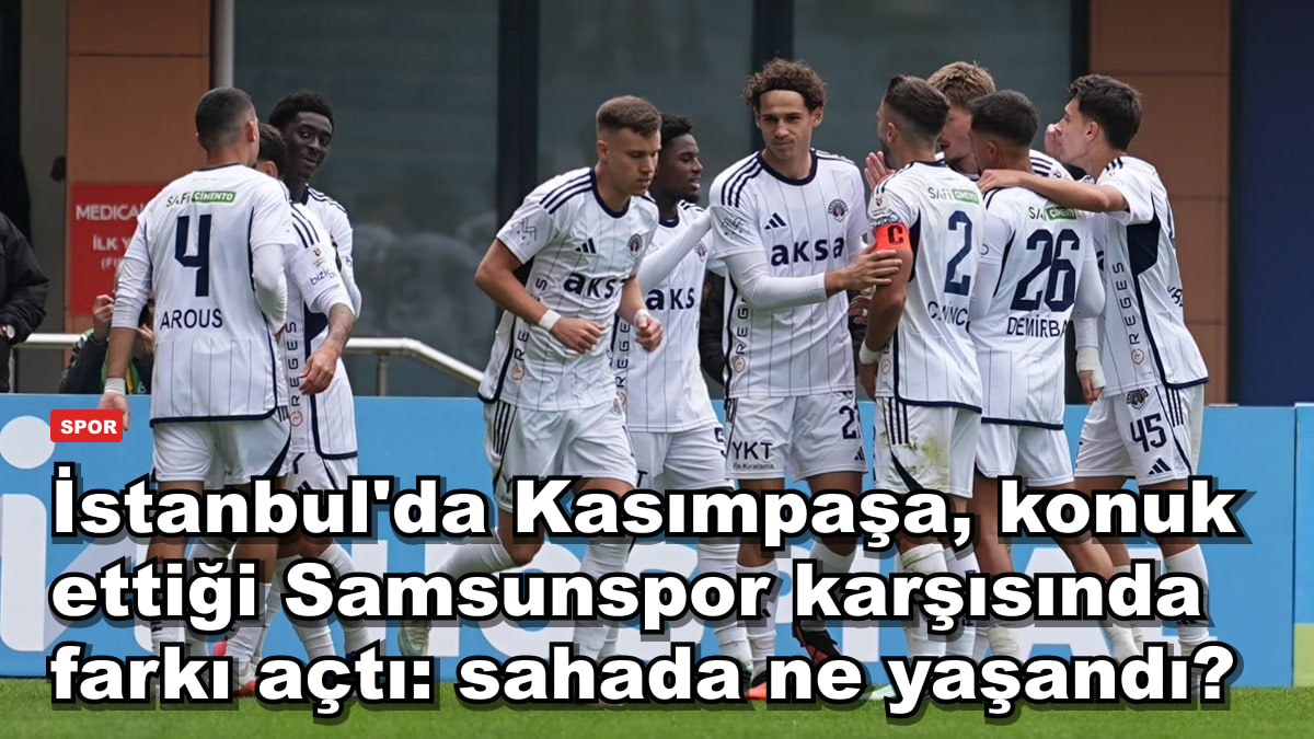 İstanbul'da Kasımpaşa, konuk ettiği Samsunspor karşısında farkı açtı: sahada ne yaşandı?