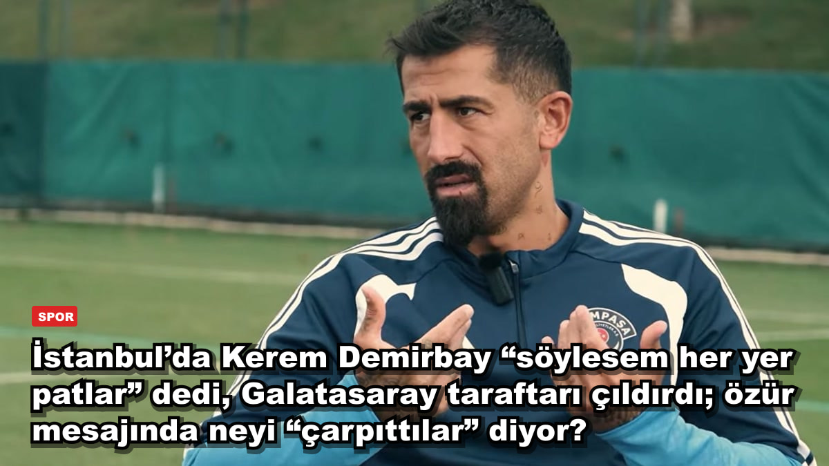 İstanbul’da Kerem Demirbay “söylesem her yer patlar” dedi, Galatasaray taraftarı çıldırdı; özür mesajında neyi “çarpıttılar” diyor?