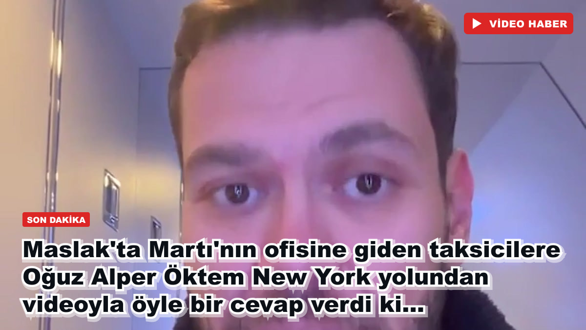 Maslak'ta Martı'nın ofisine giden taksicilere Oğuz Alper Öktem New York yolundan videoyla öyle bir cevap verdi ki...