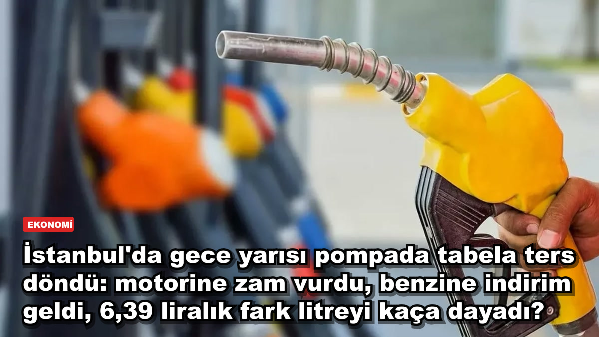 İstanbul'da gece yarısı pompada tabela ters döndü: motorine zam vurdu, benzine indirim geldi, 6,39 liralık fark litreyi kaça dayadı?