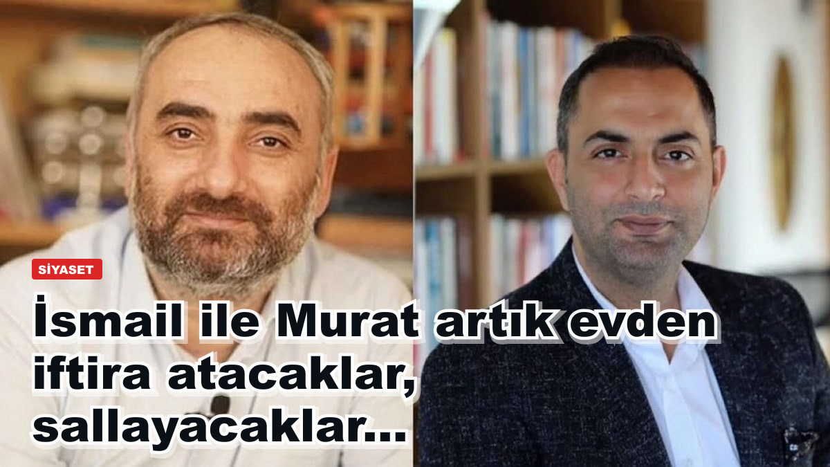 İsmail ile Murat artık evden iftira atacaklar, sallayacaklar...
