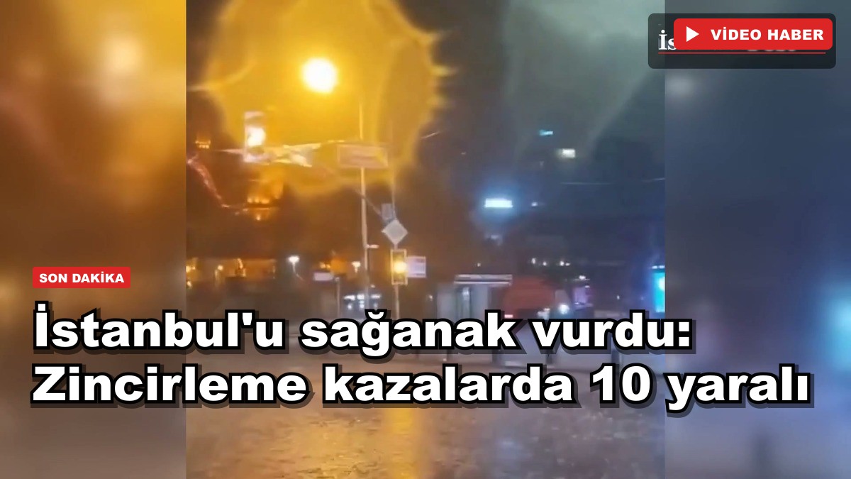 İstanbul'u sağanak vurdu: Zincirleme kazalarda 10 yaralı