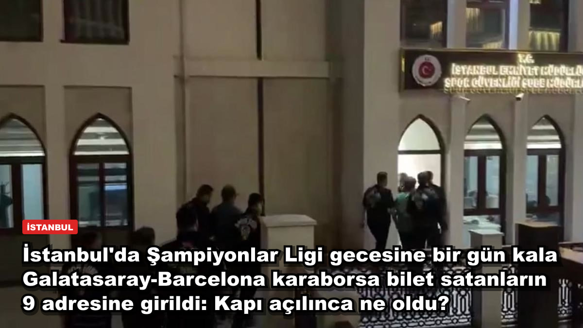İstanbul'da Şampiyonlar Ligi gecesine bir gün kala Galatasaray-Barcelona karaborsa bilet satanların 9 adresine girildi: Kapı açılınca ne oldu?