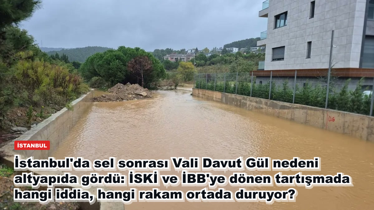 İstanbul'da sel sonrası Vali Davut Gül nedeni altyapıda gördü: İSKİ ve İBB'ye dönen tartışmada hangi iddia, hangi rakam ortada duruyor?
