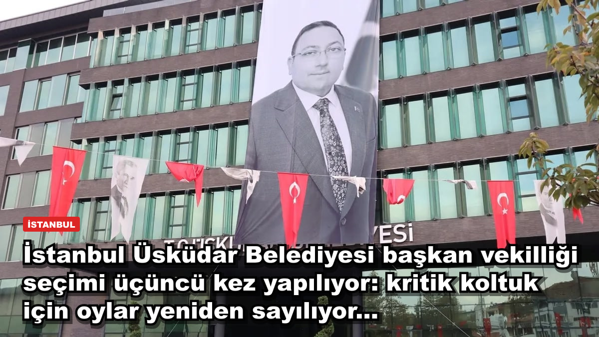İstanbul Üsküdar Belediyesi başkan vekilliği seçimi üçüncü kez yapılıyor: kritik koltuk için oylar yeniden sayılıyor...