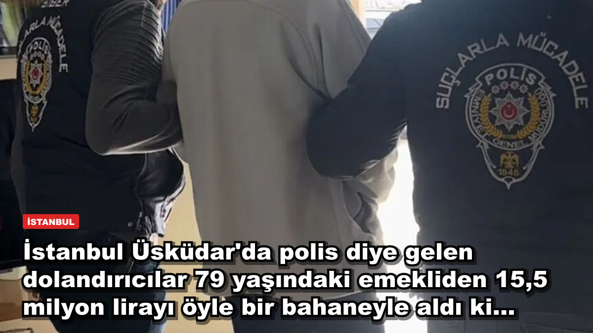 İstanbul Üsküdar'da polis diye gelen dolandırıcılar 79 yaşındaki emekliden 15,5 milyon lirayı öyle bir bahaneyle aldı ki...