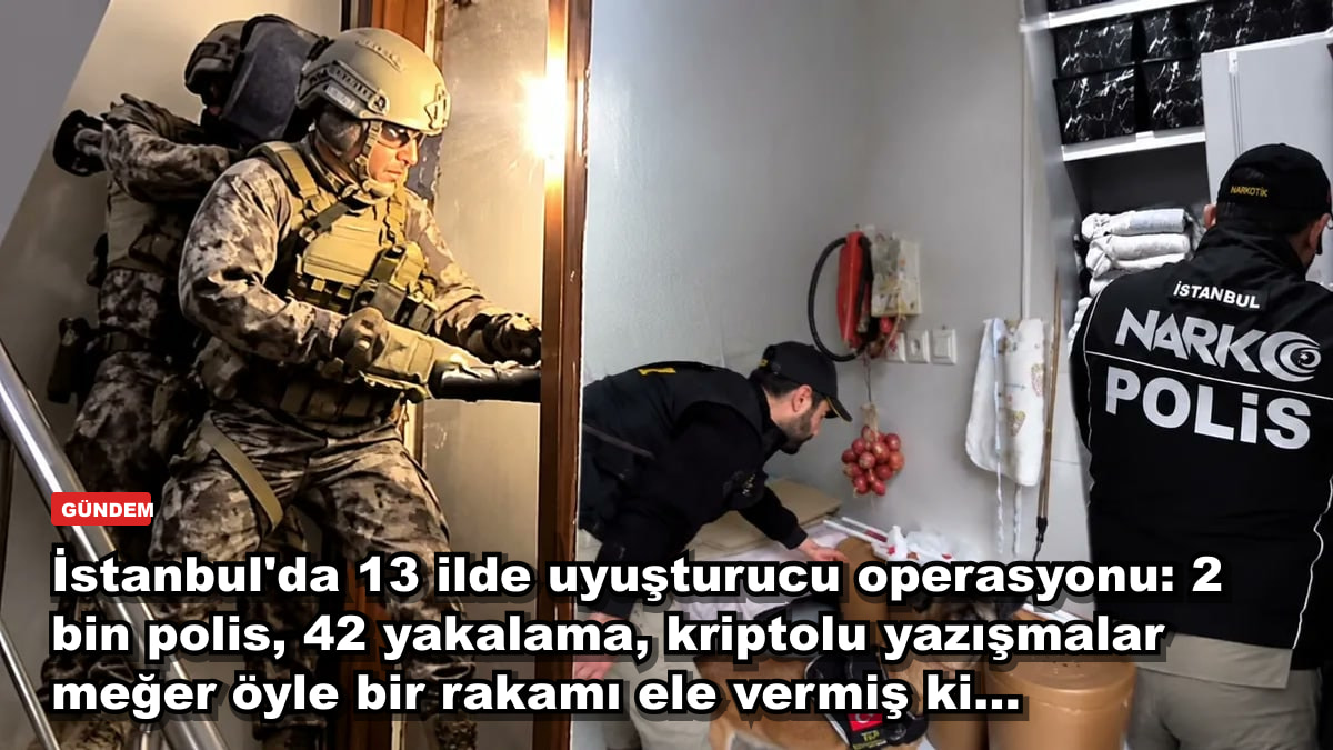 İstanbul'da 13 ilde uyuşturucu operasyonu: 2 bin polis, 42 yakalama, kriptolu yazışmalar meğer öyle bir rakamı ele vermiş ki...