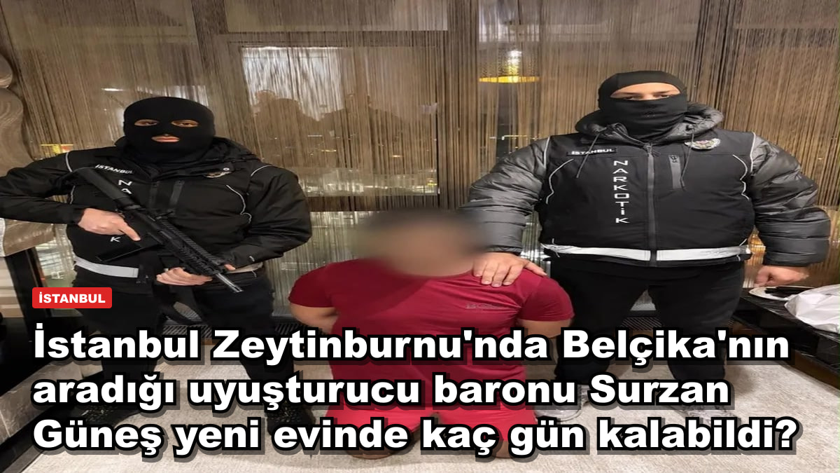 İstanbul Zeytinburnu'nda Belçika'nın aradığı uyuşturucu baronu Surzan Güneş yeni evinde kaç gün kalabildi?