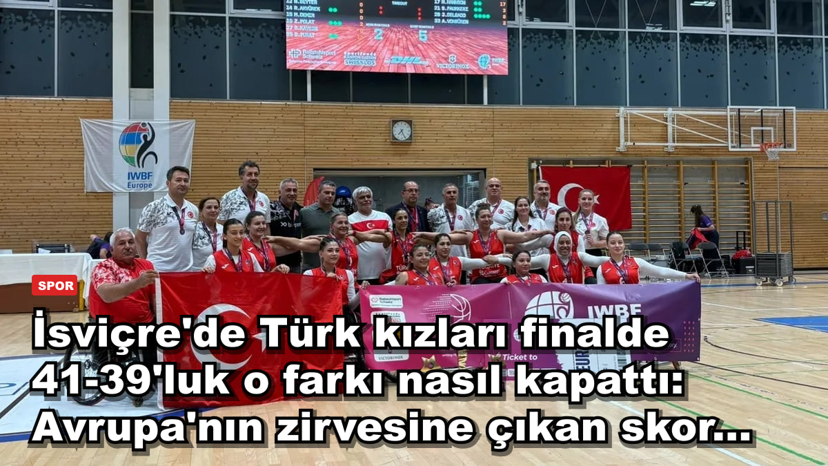 İsviçre'de Türk kızları finalde 41-39'luk o farkı nasıl kapattı: Avrupa'nın zirvesine çıkan skor...