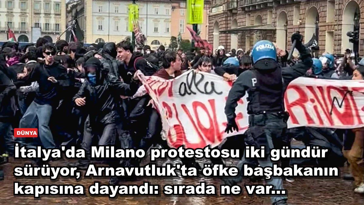 İtalya'da Milano protestosu iki gündür sürüyor, Arnavutluk'ta öfke başbakanın kapısına dayandı: sırada ne var...