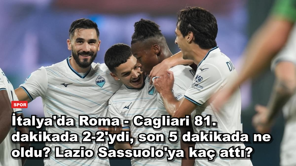 İtalya'da Roma - Cagliari 81. dakikada 2-2'ydi, son 5 dakikada ne oldu? Lazio Sassuolo'ya kaç attı?