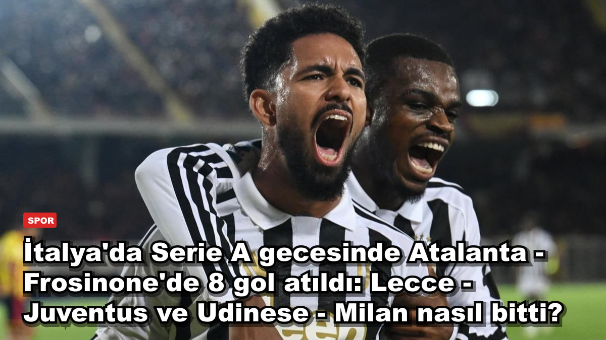 İtalya'da Serie A gecesinde Atalanta - Frosinone'de 8 gol atıldı: Lecce - Juventus ve Udinese - Milan nasıl bitti?