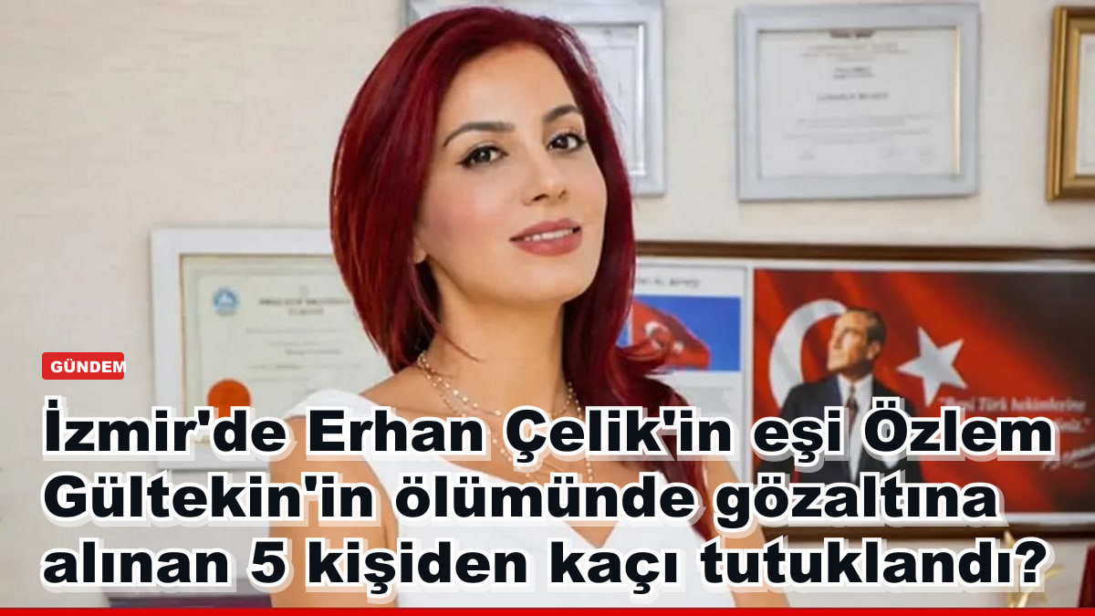 İzmir'de Erhan Çelik'in eşi Özlem Gültekin'in ölümünde gözaltına alınan 5 kişiden kaçı tutuklandı?