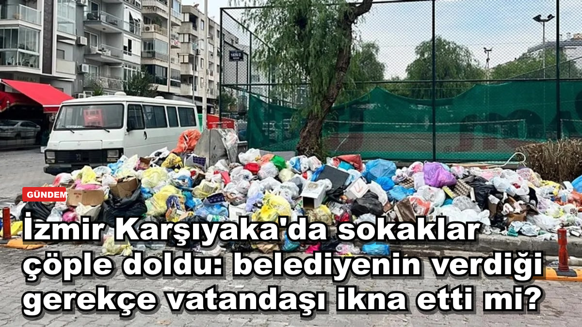 İzmir Karşıyaka'da sokaklar çöple doldu: belediyenin verdiği gerekçe vatandaşı ikna etti mi?