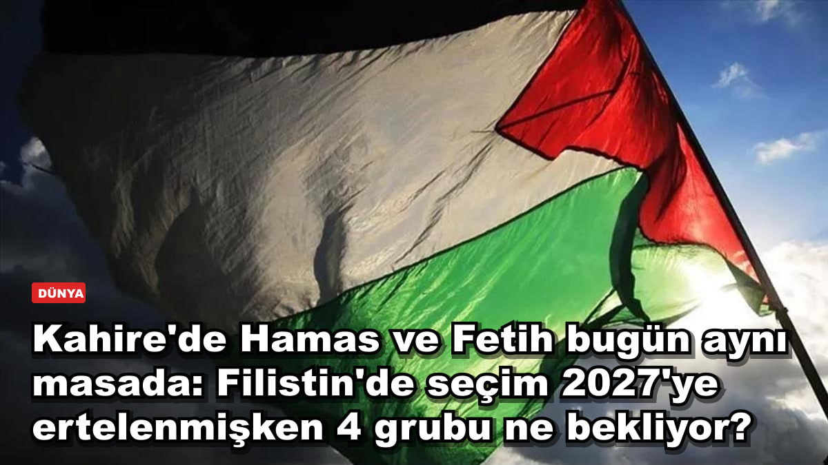 Kahire'de Hamas ve Fetih bugün aynı masada: Filistin'de seçim 2027'ye ertelenmişken 4 grubu ne bekliyor?