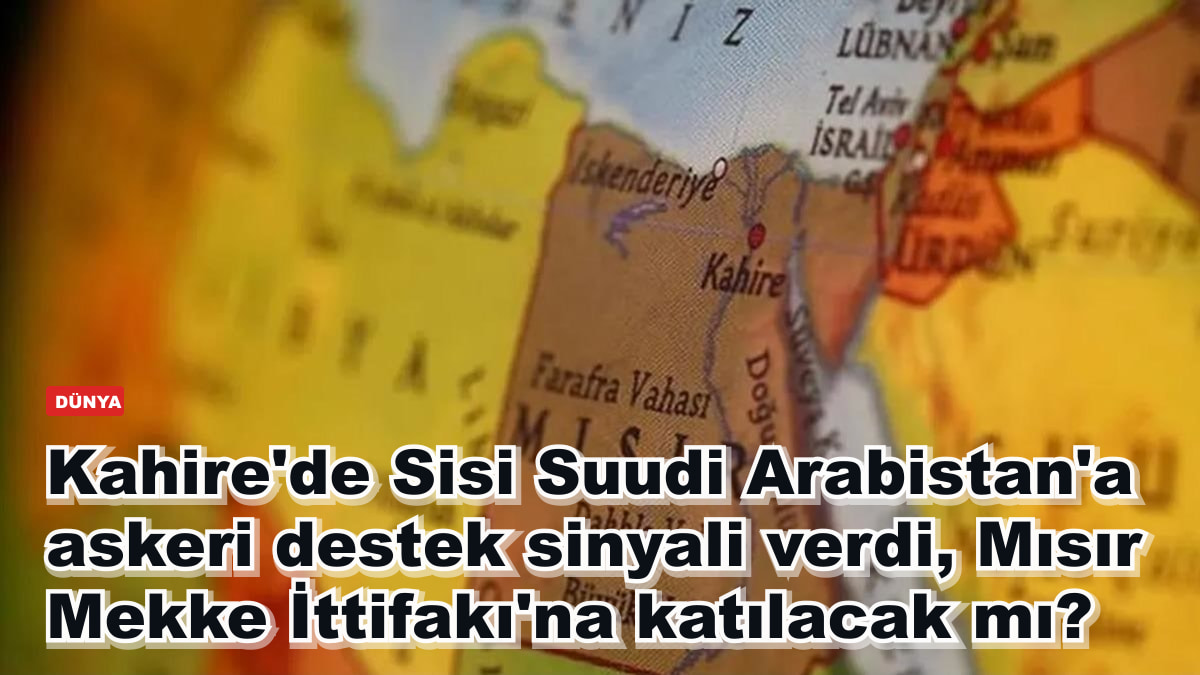 Kahire'de Sisi Suudi Arabistan'a askeri destek sinyali verdi, Mısır Mekke İttifakı'na katılacak mı?