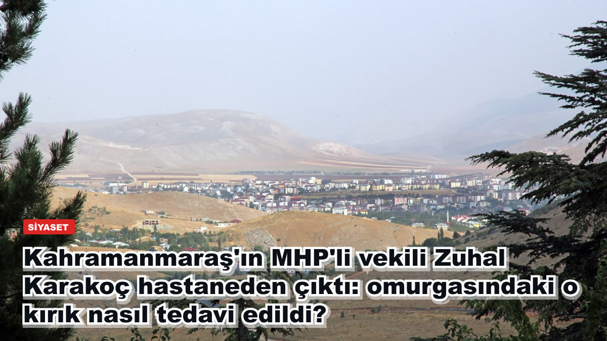 Kahramanmaraş'ın MHP'li vekili Zuhal Karakoç hastaneden çıktı: omurgasındaki o kırık nasıl tedavi edildi?