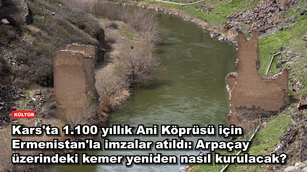 Kars'ta Ani Köprüsü için Ermenistan'la protokol, ihale ve sözleşme tamam: restorasyon hangi adımlardan geçti?