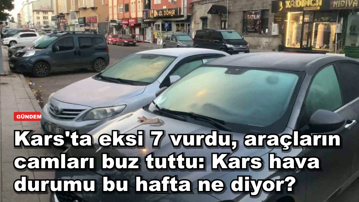 Kars'ta eksi 7 vurdu, araçların camları buz tuttu: Kars hava durumu bu hafta ne diyor?