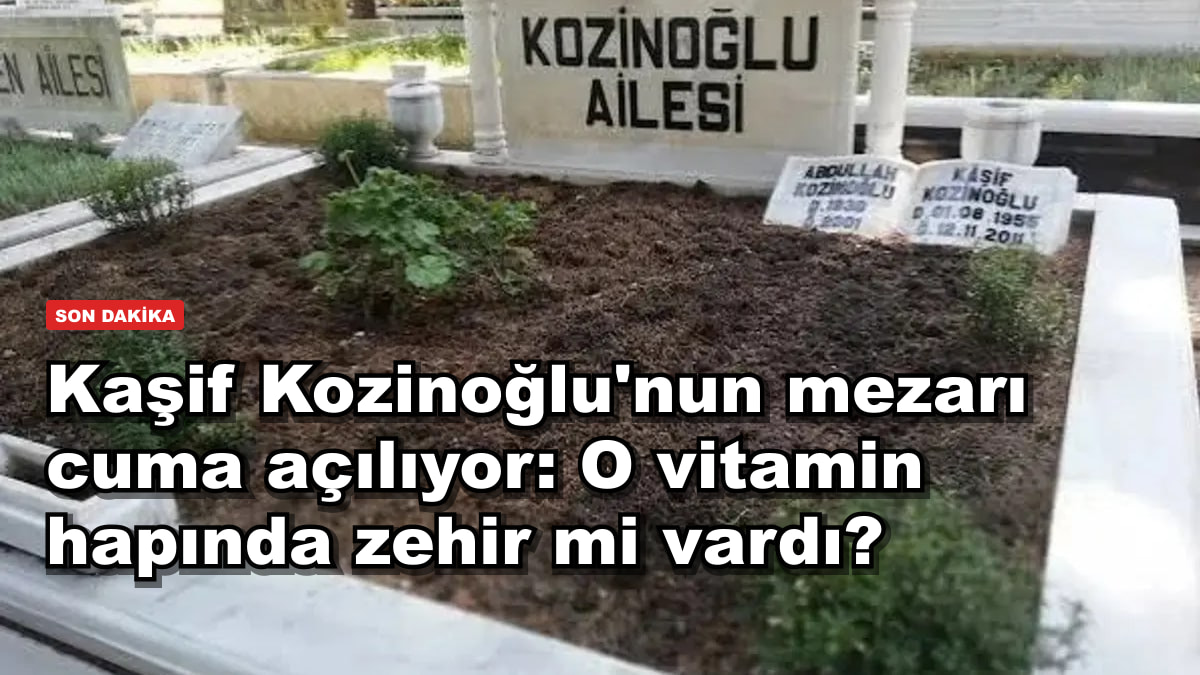 Kaşif Kozinoğlu'nun mezarı cuma açılıyor: O vitamin hapında zehir mi vardı?