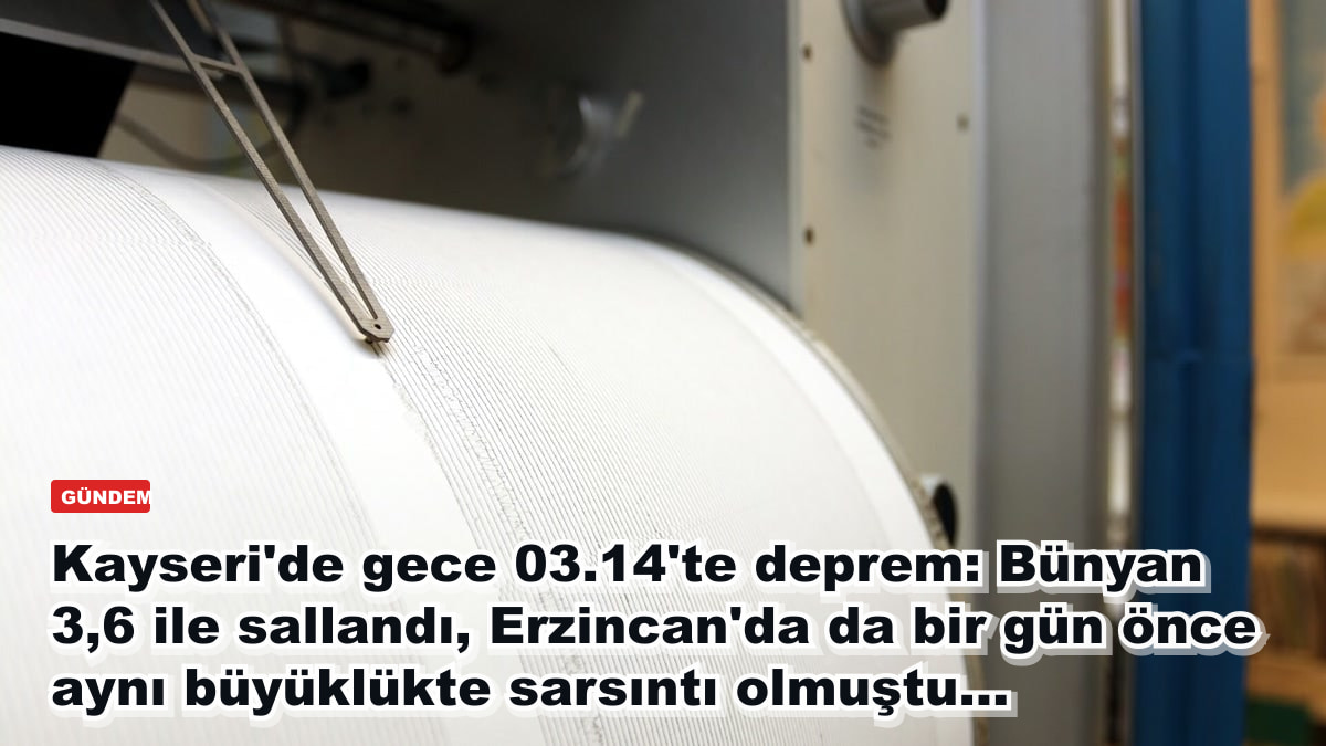Kayseri'de gece 03.14'te deprem: Bünyan 3,6 ile sallandı, Erzincan'da da bir gün önce aynı büyüklükte sarsıntı olmuştu...